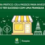 Guia prático: Os 6 passos para investir e ter sucesso com uma franquia